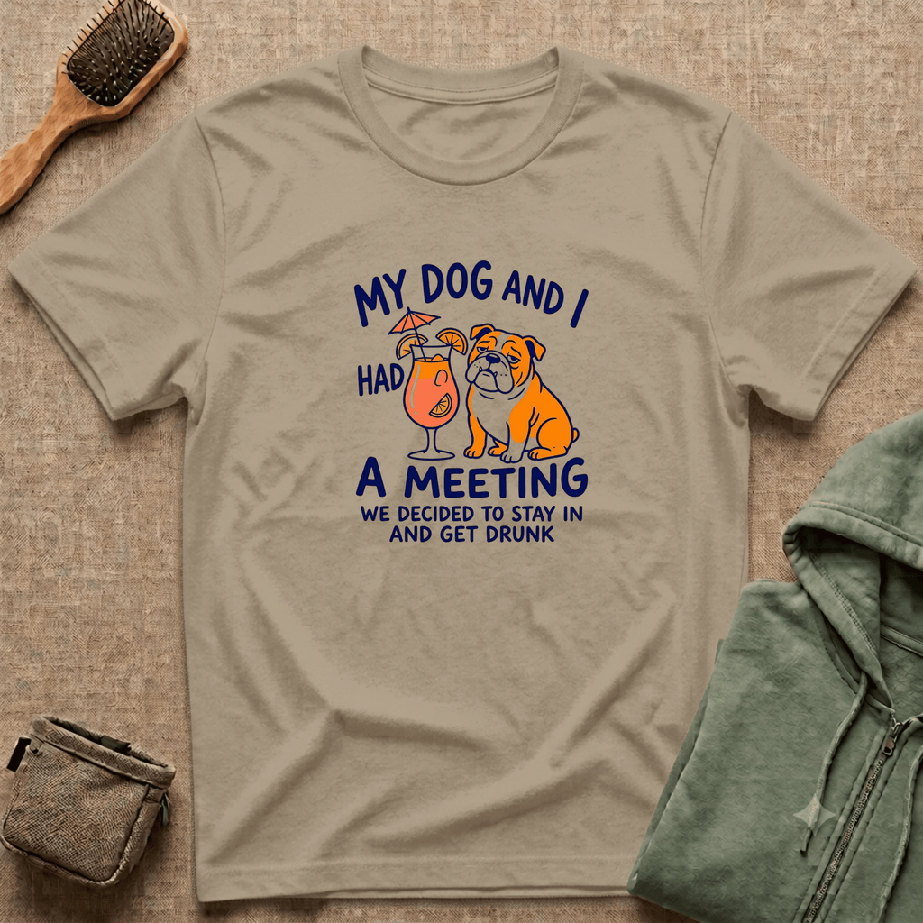 “My Dog and I Had a Meeting We Decided to Stay In and Get Drunk”