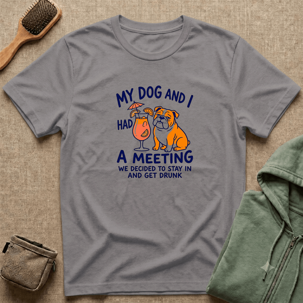 “My Dog and I Had a Meeting We Decided to Stay In and Get Drunk”